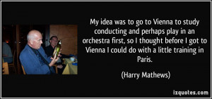 My idea was to go to Vienna to study conducting and perhaps play in an ...