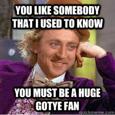 ... that i used to know you must be a huge gotye fan WILLY WONKA SARCASM