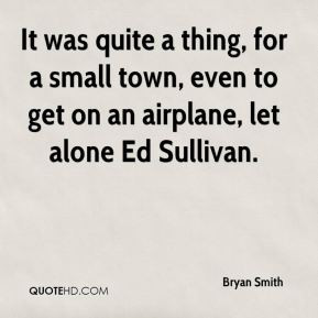 Bryan Smith - It was quite a thing, for a small town, even to get on ...