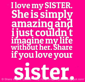 love my SISTER. She is simply amazing and i just couldn't imagine...
