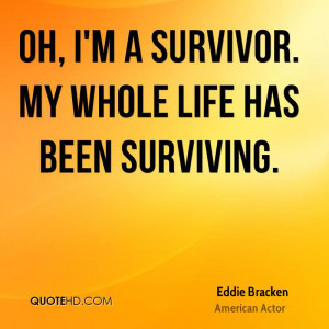 Oh, I'm a survivor. My whole life has been surviving.