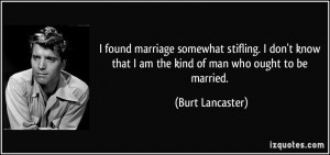 ... that I am the kind of man who ought to be married. - Burt Lancaster