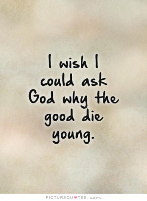 wish-i-could-ask-god-why-the-good-die-young-quote-1.jpg