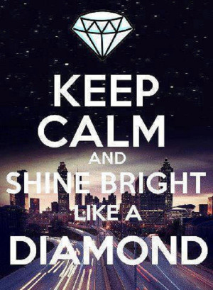 Keep calm and shine bright like a diamond!