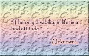 The Only Disability In Life, Is A Bad Attitude