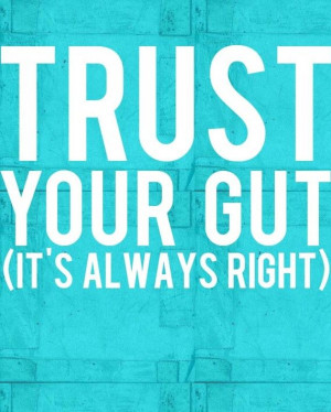 Trust your gut. It's always right.