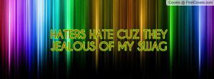 HATERS HATE CUZ THEYJEALOUS OF MY SWAG Profile Facebook Covers