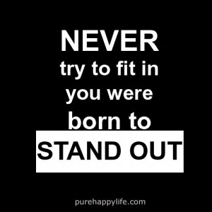 Motivational Quote: Never try to fit in, you are born to STAND OUT!