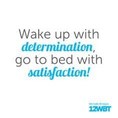 Wake up with determination, go to bed with satisfaction! More