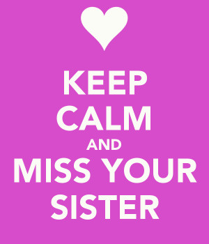KEEP CALM AND MISS YOUR SISTER