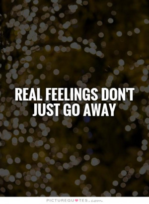 REAL feelings don't just go away Picture Quote #1