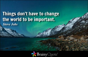 Things don't have to change the world to be important. - Steve Jobs