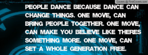 People dance because dance can change things. One move, can bring ...