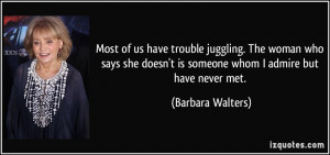 ... doesn't is someone whom I admire but have never met. - Barbara Walters