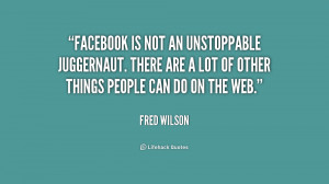 Facebook is not an unstoppable juggernaut. There are a lot of other ...