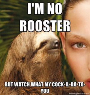 The Rape Sloth - I'm no rooster But watch what my cock-il-do-to-you
