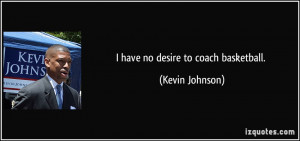 have no desire to coach basketball. - Kevin Johnson