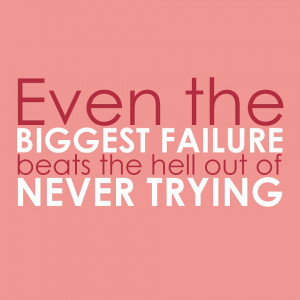 it is better to have tried and failed than to have never tried at all ...