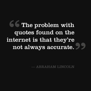 it's hard to attribute a quote. We can't be sure Abraham Lincoln ...