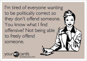 Im tired of everyone wanting to be politically correct