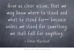 Stand for something. Love this original quote by Peter Marshall.