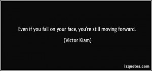 Even if you fall on your face, you're still moving forward. - Victor ...