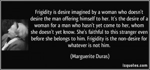 Frigidity is desire imagined by a woman who doesn't desire the man ...