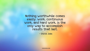Nothing worthwhile comes easily. work, continuous work, and hard work ...
