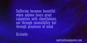 ... , not through insensibility but through greatness of mind. -Aristotle