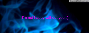 not happy without you Profile Facebook Covers