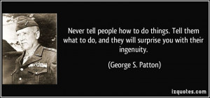 ... , and they will surprise you with their ingenuity. - George S. Patton