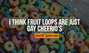 think fruit loops are just gay cheerio s unknown quotes 643 up 154 ...