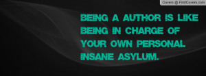 Being a author is like being in charge of your own personal insane ...