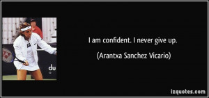 quote-i-am-confident-i-never-give-up-arantxa-sanchez-vicario-354567 ...
