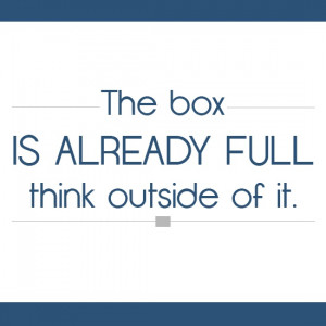 The box is already full. Think outside of it. #quotes #inspirational