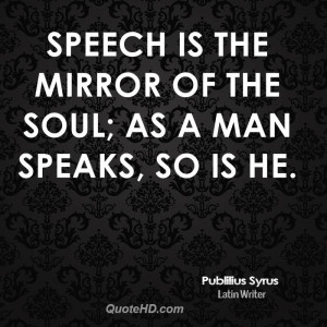 Speech is the mirror of the soul; as a man speaks, so is he.
