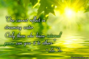 ... Only those who know internal peace can give it to others.” ~ Lao Tzu