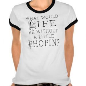 Funny Frederic Chopin Music Quote T Shirt