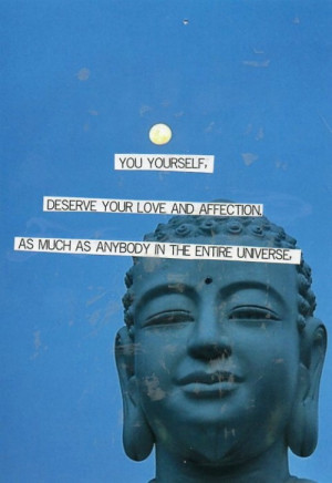 ... in the entire universe, deserve your love and affection.” ~ Buddha