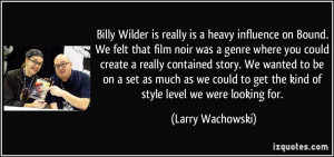 Billy Wilder is really is a heavy influence on Bound. We felt that ...