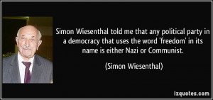 Simon Wiesenthal told me that any political party in a democracy that ...