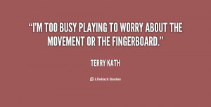 too busy playing to worry about the movement or the fingerboard ...