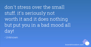 don't stress over the small stuff. it's seriously not worth it and it ...