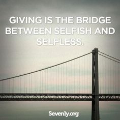 Giving is the bridge between selfish and selfless