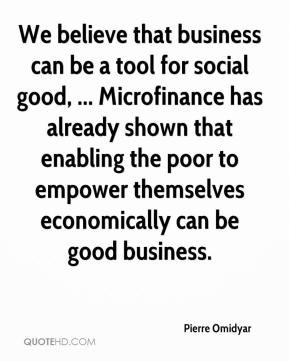 believe that business can be a tool for social good, ... Microfinance ...