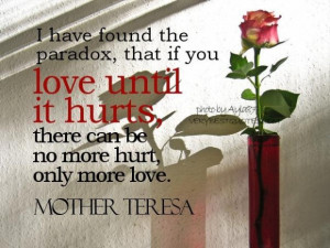 ... if you love until it hurts there can be no more hurt only more love