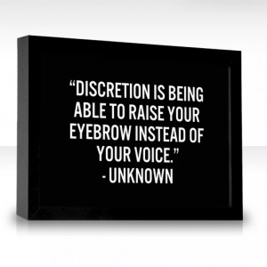 Discretion is being able to raise your eyebrow instead of your voice ...