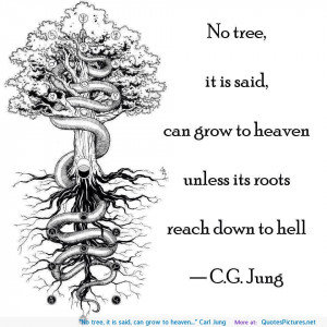 No tree, it is said, can grow to heaven…” Carl Jung