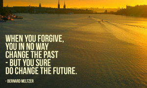 When you forgive, you in no way change the past.