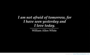 Am Not Afraid Of Tomorrow For I Have Seen Yesterday And I Love Today ...
